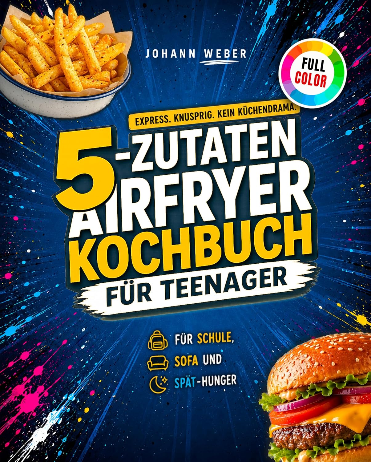 5-Zutaten Airfryer Kochbuch für Teenager: Express. Knusprig. Kein Küchendrama. Knusprige Ideen für Schule, Sofa und Späthunger.